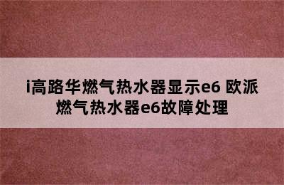 i高路华燃气热水器显示e6 欧派燃气热水器e6故障处理